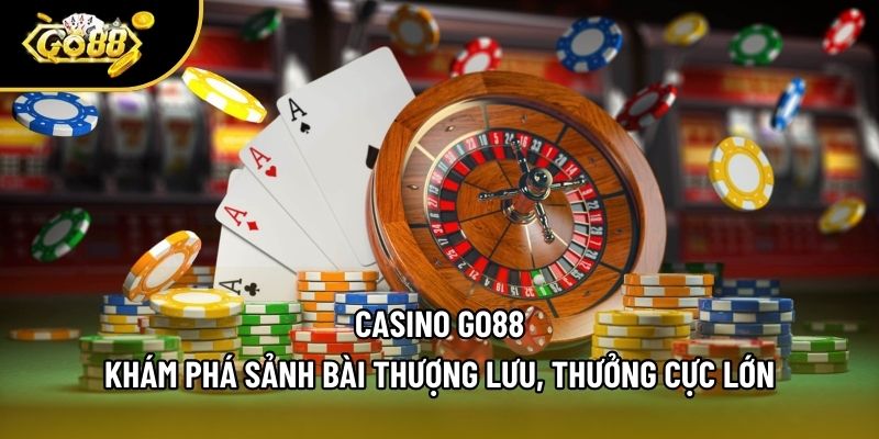 Casino Go88 - Khám Phá Sảnh Bài Thượng Lưu, Thưởng Cực Lớn